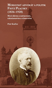 Obálka knihy: Moravský advokát a politik Fritz Plachky (1836–1928). Mezi slávou a zatracením, rakušanstvím a němectvím